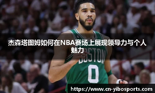 杰森塔图姆如何在NBA赛场上展现领导力与个人魅力